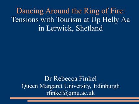 Dancing Around the Ring of Fire: Tensions with Tourism at Up Helly Aa in Lerwick, Shetland Dr Rebecca Finkel Queen Margaret University, Edinburgh