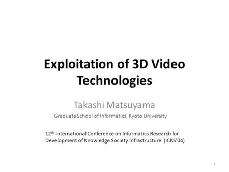 Exploitation of 3D Video Technologies Takashi Matsuyama Graduate School of Informatics, Kyoto University 12 th International Conference on Informatics.