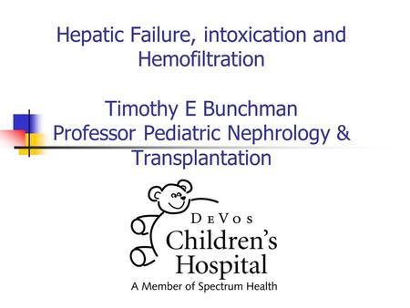 Hepatic Failure, intoxication and Hemofiltration Timothy E Bunchman Professor Pediatric Nephrology & Transplantation.