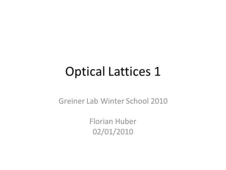 Optical Lattices 1 Greiner Lab Winter School 2010 Florian Huber 02/01/2010.