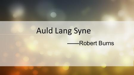 Auld Lang Syne ——Robert Burns.