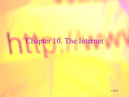 1 of 32 Chapter 10. The Internet. 2 of 32 Chapter 10. Learning Objectives Understand the overall design of the Internet Be familiar with DSL, cable modem.