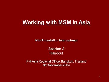 1 Working with MSM in Asia Naz Foundation International Session 2 Handout FHI Asia Regional Office, Bangkok, Thailand 9th November 2004.