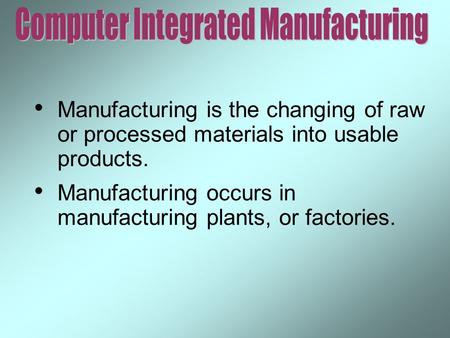 Manufacturing is the changing of raw or processed materials into usable products. Manufacturing occurs in manufacturing plants, or factories.