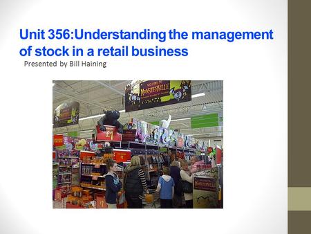 Unit 356:Understanding the management of stock in a retail business Presented by Bill Haining.