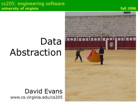 Cs205: engineering software university of virginia fall 2006 Data Abstraction David Evans www.cs.virginia.edu/cs205.