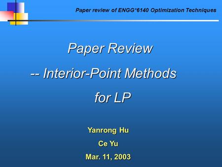 Paper review of ENGG*6140 Optimization Techniques Paper Review -- Interior-Point Methods for LP for LP Yanrong Hu Ce Yu Mar. 11, 2003.