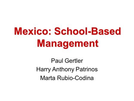 Mexico: School-Based Management Paul Gertler Harry Anthony Patrinos Marta Rubio-Codina.