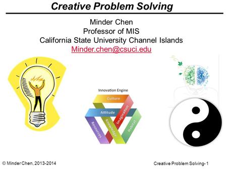 Creative Problem Solving- 1 © Minder Chen, 2013-2014 Creative Problem Solving Minder Chen Professor of MIS California State University Channel Islands.