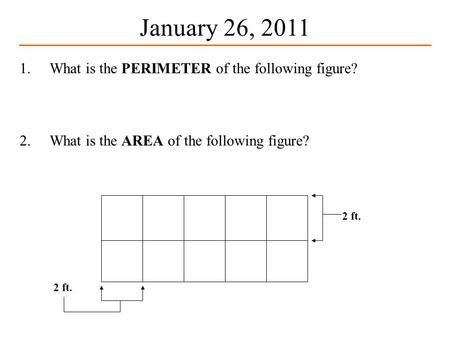 1.What is the PERIMETER of the following figure? 2.What is the AREA of the following figure? January 26, 2011 2 ft.