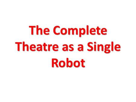 The Complete Theatre as a Single Robot. The mechanical design concept Complete automated system of: – robots, – controlled cameras, – controlled furniture,