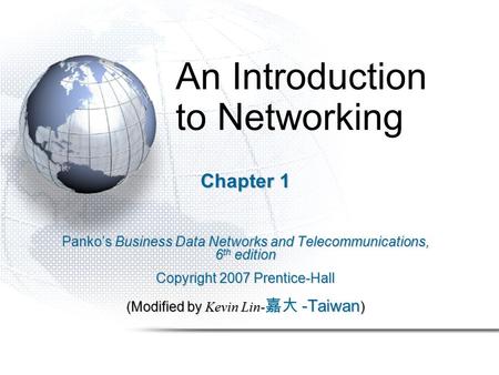 An Introduction to Networking Chapter 1 Panko’s Business Data Networks and Telecommunications, 6 th edition Copyright 2007 Prentice-Hall (Modified by Kevin.