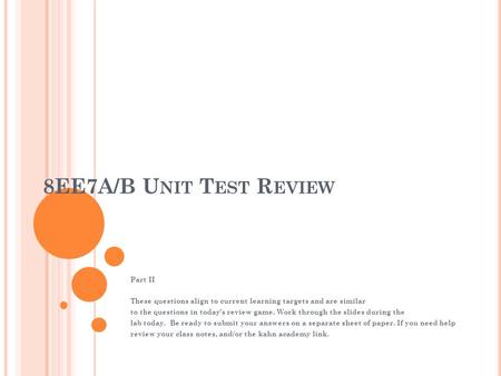 8EE7A/B U NIT T EST R EVIEW Part II These questions align to current learning targets and are similar to the questions in today’s review game. Work through.