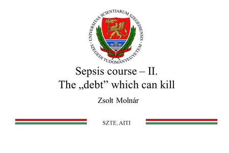 Sepsis course – II. The „debt” which can kill Zsolt Molnár SZTE, AITI.