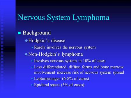 Nervous System Lymphoma n Background u Hodgkin’s disease F Rarely involves the nervous system u Non-Hodgkin’s lymphoma F Involves nervous system in 10%