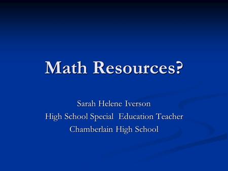 Math Resources? Sarah Helene Iverson High School Special Education Teacher Chamberlain High School.