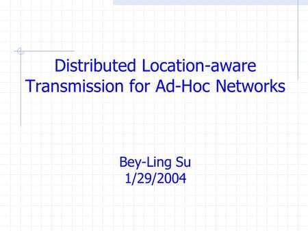 Distributed Location-aware Transmission for Ad-Hoc Networks Bey-Ling Su 1/29/2004.