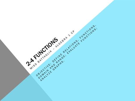 2-4 functions Objective: define relations, functions, domain and range; evaluate functions; analyze graphs. Miss battaglia – algebra 1 cp.