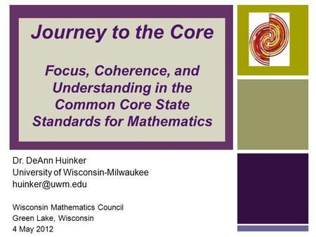 Journey to the Core Focus, Coherence, and Understanding in the Common Core State Standards for Mathematics Dr. DeAnn Huinker University of Wisconsin-Milwaukee.