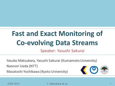 Fast and Exact Monitoring of Co-evolving Data Streams Yasuko Matsubara, Yasushi Sakurai (Kumamoto University) Naonori Ueda (NTT) Masatoshi Yoshikawa (Kyoto.