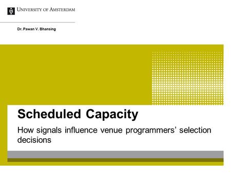 Scheduled Capacity How signals influence venue programmers’ selection decisions Dr. Pawan V. Bhansing.