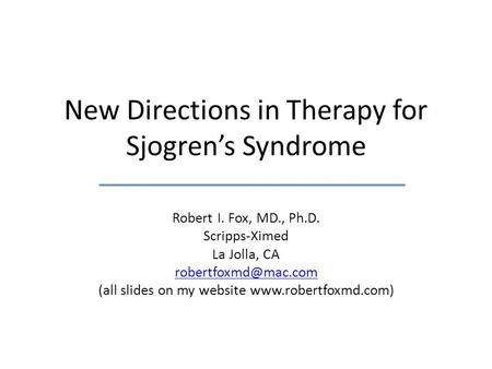 New Directions in Therapy for Sjogren’s Syndrome Robert I. Fox, MD., Ph.D. Scripps-Ximed La Jolla, CA (all slides on my website