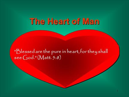 1 The Heart of Man Blessed are the pure in heart, for they shall see God. (Matt. 5:8)