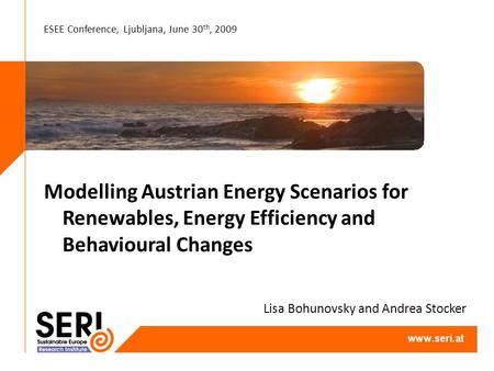 ESEE Conference, Ljubljana, June 30 th, 2009 Modelling Austrian Energy Scenarios for Renewables, Energy Efficiency and Behavioural Changes Lisa Bohunovsky.