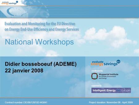 Contract number: EIE/06/128/SI2.445841 Project duration: November 06 - April 2009 National Workshops Didier bosseboeuf (ADEME) 22 janvier 2008.