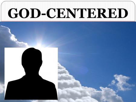 GOD-CENTERED NOT MAN-FOCUSED. Life GOD-CENTERED LIFE Fear GOD, Not Man (Matthew 10:28) Love GOD, More Than Man (Matthew 22:35-40) Obey GOD, Not Man (Acts.