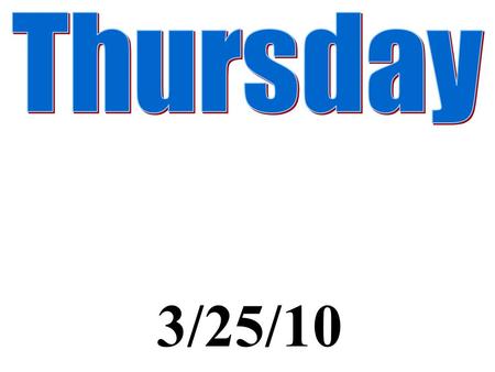 Thursday 3/25/10.