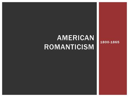 1800-1865 AMERICAN ROMANTICISM.  Writers celebrated individualism, nature, imagination, creativity, and emotions  Interest in fantasy and supernatural.