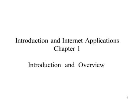 1 Introduction and Internet Applications Chapter 1 Introduction and Overview.