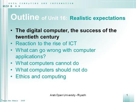 Arab Open University - Riyadh1 Outline of Unit 16: Realistic expectations The digital computer, the success of the twentieth century Reaction to the rise.