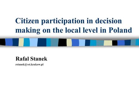 Citizen participation in decision making on the local level in Poland Rafal Stanek