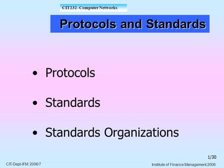 CIT-Dept-IFM 2006/7 Institute of Finance Management 2006 CIT232- Computer Networks 1/30 Protocols and Standards Protocols and Standards Protocols Standards.