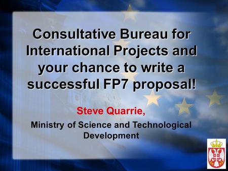 Consultative Bureau for International Projects and your chance to write a successful FP7 proposal! Steve Quarrie, Ministry of Science and Technological.