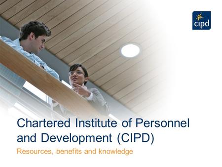 Chartered Institute of Personnel and Development (CIPD) Resources, benefits and knowledge.