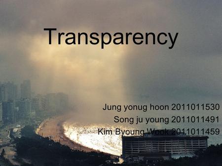 Transparency Jung yonug hoon 2011011530 Song ju young 2011011491 Kim Byoung Wook 2011011459.