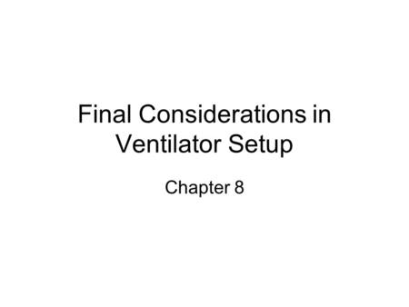 Final Considerations in Ventilator Setup Chapter 8.