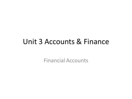 Unit 3 Accounts & Finance Financial Accounts. Learning Objectives To be able to construct and ammend accounts from information given To be able to identify.