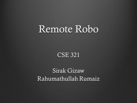 Remote Robo CSE 321 Sirak Gizaw Rahumathullah Rumaiz.