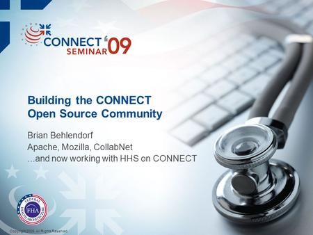 Building the CONNECT Open Source Community Brian Behlendorf Apache, Mozilla, CollabNet...and now working with HHS on CONNECT Copyright 2009. All Rights.