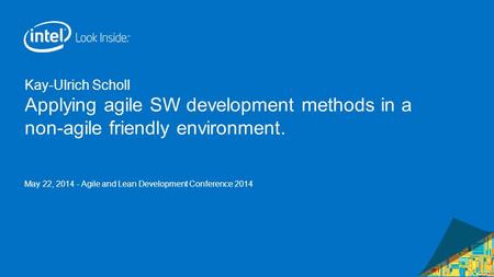 Kay-Ulrich Scholl Applying agile SW development methods in a non-agile friendly environment. May 22, 2014 - Agile and Lean Development Conference 2014.