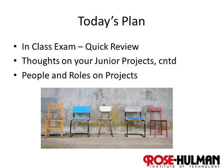 1 Today’s Plan In Class Exam – Quick Review Thoughts on your Junior Projects, cntd People and Roles on Projects.