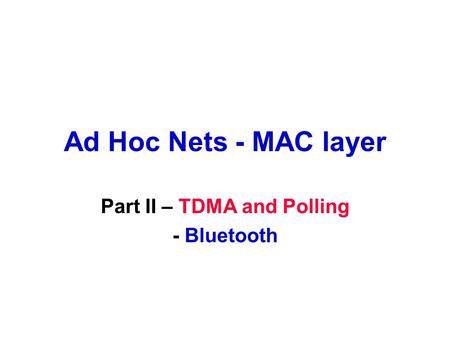 Ad Hoc Nets - MAC layer Part II – TDMA and Polling - Bluetooth.