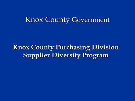 Knox County Government Knox County Purchasing Division Supplier Diversity Program.