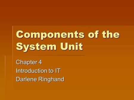 Components of the System Unit Chapter 4 Introduction to IT Darlene Ringhand.