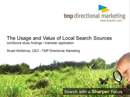 The Usage and Value of Local Search Sources comScore study findings / marketer application Stuart McKelvey, CEO - TMP Directional Marketing Search with.