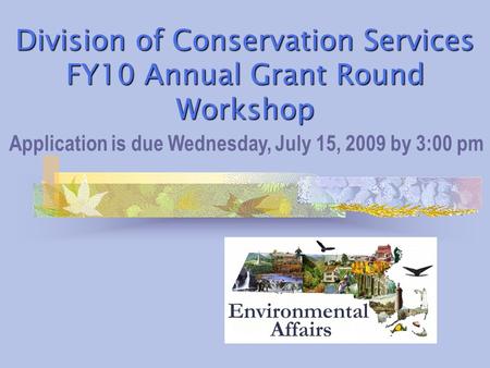 Division of Conservation Services FY10 Annual Grant Round Workshop Application is due Wednesday, July 15, 2009 by 3:00 pm.